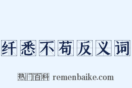 纤悉不苟反义词是什么意思的图片